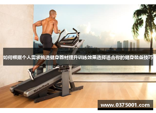 如何根据个人需求挑选健身器材提升训练效果选择适合你的健身装备技巧